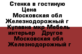 Стенка в гостиную › Цена ­ 5 500 - Московская обл., Железнодорожный г., Купавна мкр Мебель, интерьер » Другое   . Московская обл.,Железнодорожный г.